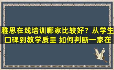 雅思在线培训哪家比较好？从学生口碑到教学质量 如何判断一家在线雅思培训公司的好坏？